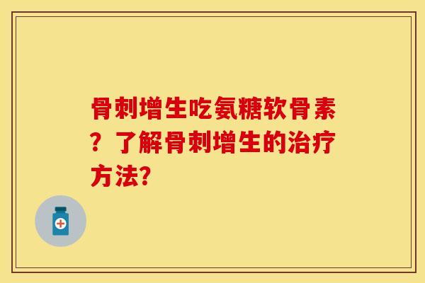 骨刺增生吃氨糖软骨素？了解骨刺增生的治疗方法？