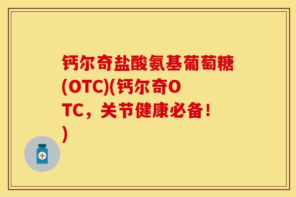 钙尔奇盐酸氨基葡萄糖(OTC)(钙尔奇OTC，关节健康必备！)