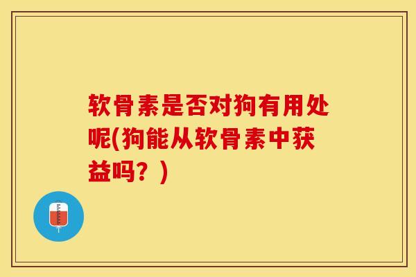软骨素是否对狗有用处呢(狗能从软骨素中获益吗？)