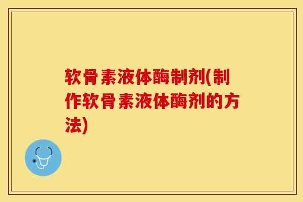 软骨素液体酶制剂(制作软骨素液体酶剂的方法)