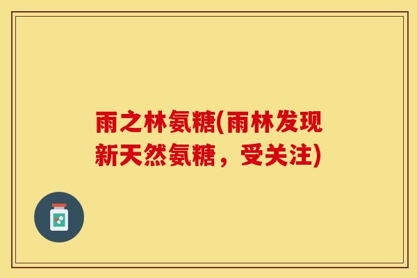 雨之林氨糖(雨林发现新天然氨糖，受关注)