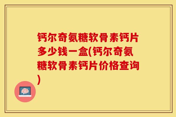 钙尔奇氨糖软骨素钙片多少钱一盒(钙尔奇氨糖软骨素钙片价格查询) 钙尔奇氨糖软骨素钙片多少钱一盒(钙尔奇氨糖软骨素钙片价格查询)