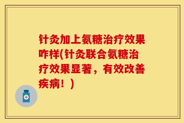 针灸加上氨糖治疗效果咋样(针灸联合氨糖治疗效果显著，有效改善疾病！)
