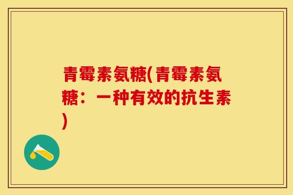 青霉素氨糖(青霉素氨糖：一种有效的抗生素)