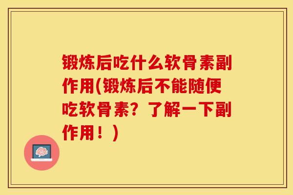 锻炼后吃什么软骨素副作用(锻炼后不能随便吃软骨素？了解一下副作用！)