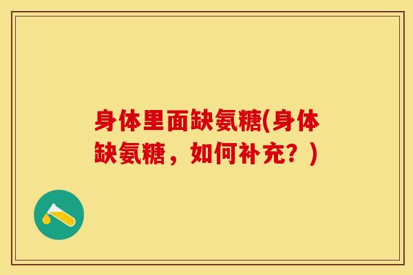 身体里面缺氨糖(身体缺氨糖，如何补充？)