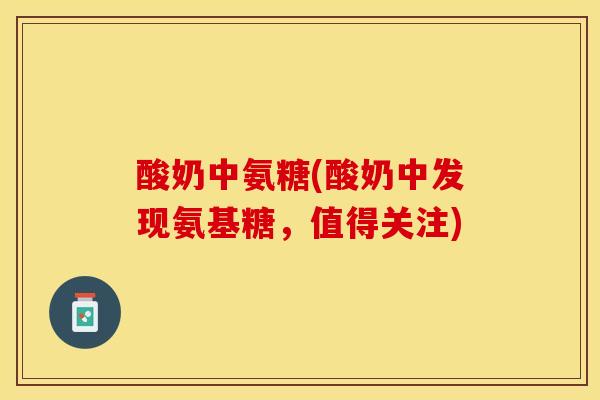 酸奶中氨糖(酸奶中发现氨基糖，值得关注)