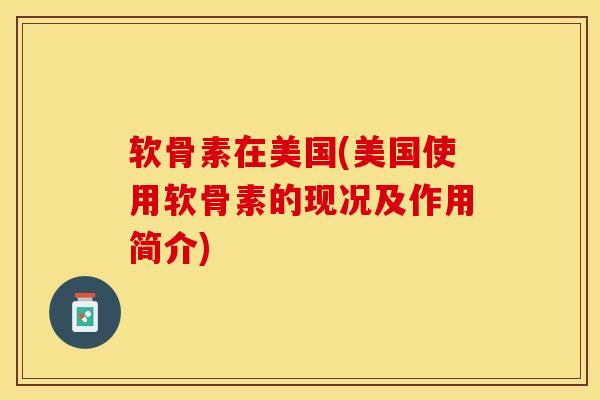 软骨素在美国(美国使用软骨素的现况及作用简介)