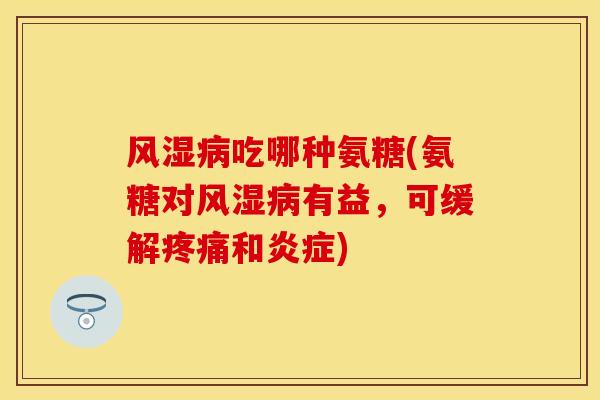 吃哪种氨糖(氨糖对有益,可缓解和) 吃哪种氨糖(氨糖对有益,可缓解和)