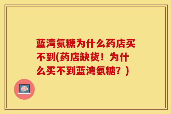 蓝湾氨糖为什么药店买不到(药店缺货！为什么买不到蓝湾氨糖？)