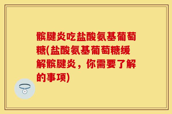 髌腱炎吃盐酸氨基葡萄糖(盐酸氨基葡萄糖缓解髌腱炎,你需要了解的事项) 髌腱炎吃盐酸氨基葡萄糖(盐酸氨基葡萄糖缓解髌腱炎,你需要了解的事项)