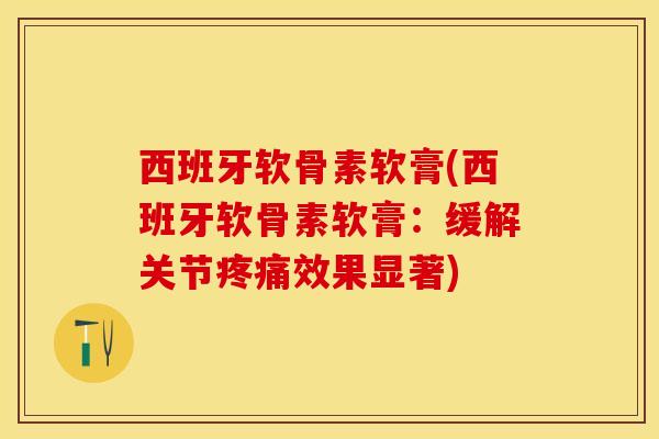 西班牙软骨素软膏(西班牙软骨素软膏：缓解关节疼痛效果显著)