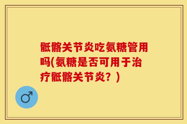 骶髂关节炎吃氨糖管用吗(氨糖是否可用于治疗骶髂关节炎？)