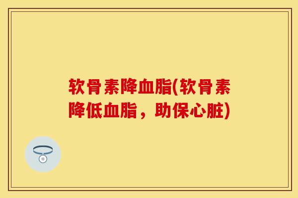 软骨素降(软骨素降低,助保) 软骨素降(软骨素降低,助保)