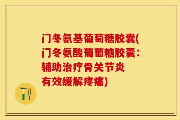 门冬氨基葡萄糖胶囊(门冬氨酸葡萄糖胶囊：辅助治疗骨关节炎  有效缓解疼痛)