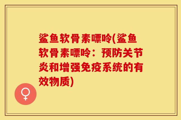 鲨鱼软骨素嘌呤(鲨鱼软骨素嘌呤：和增强免疫系统的有效物质)