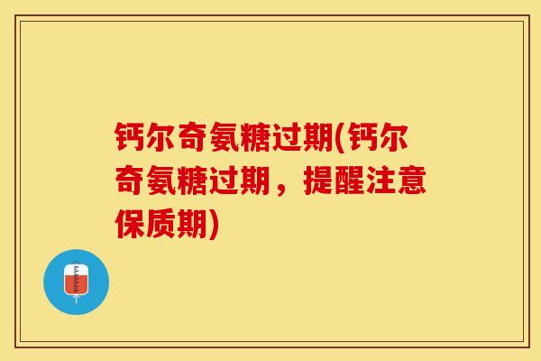 钙尔奇氨糖过期(钙尔奇氨糖过期，提醒注意保质期)