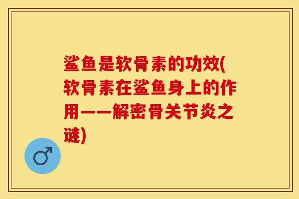 鲨鱼是软骨素的功效(软骨素在鲨鱼身上的作用——解密骨关节炎之谜)
