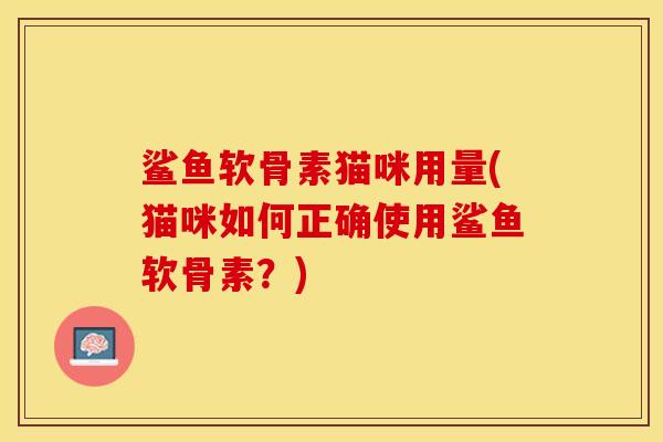 鲨鱼软骨素猫咪用量(猫咪如何正确使用鲨鱼软骨素？)