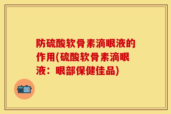防硫酸软骨素滴眼液的作用(硫酸软骨素滴眼液：眼部保健佳品)