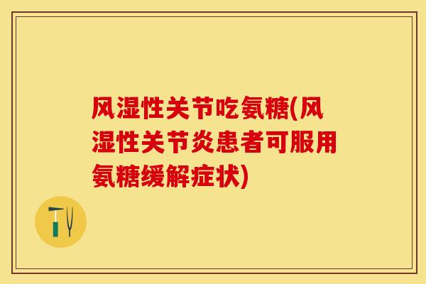 风湿性关节吃氨糖(风湿性关节炎患者可服用氨糖缓解症状)