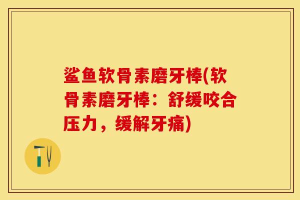 鲨鱼软骨素磨牙棒(软骨素磨牙棒：舒缓咬合压力，缓解牙痛)