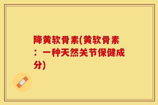 降黄软骨素(黄软骨素：一种天然关节保健成分)
