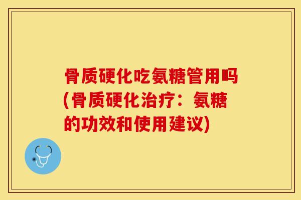 骨质硬化吃氨糖管用吗(骨质硬化治疗：氨糖的功效和使用建议)