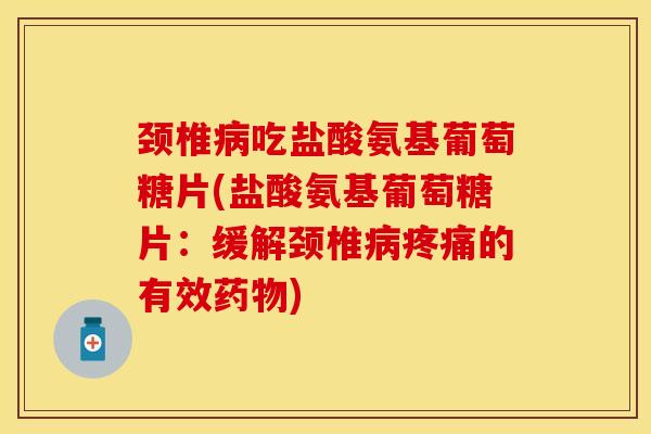 颈椎病吃盐酸氨基葡萄糖片(盐酸氨基葡萄糖片：缓解颈椎病疼痛的有效药物)
