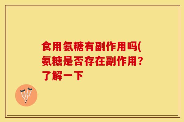 食用氨糖有副作用吗(氨糖是否存在副作用?了解一下 食用氨糖有副作用吗(氨糖是否存在副作用?了解一下