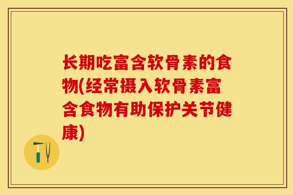 长期吃富含软骨素的食物(经常摄入软骨素富含食物有助保护关节健康)