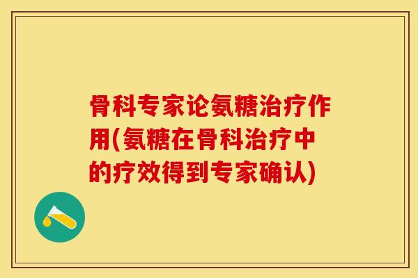 骨科专家论氨糖治疗作用(氨糖在骨科治疗中的疗效得到专家确认)