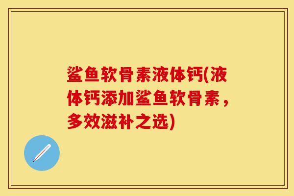 鲨鱼软骨素液体钙(液体钙添加鲨鱼软骨素，多效滋补之选)