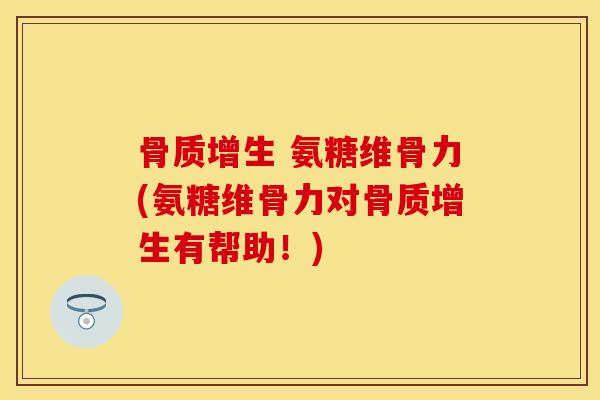 氨糖维骨力(氨糖维骨力对有帮助!) 氨糖维骨力(氨糖维骨力对有帮助!)