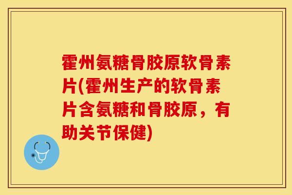 霍州氨糖骨胶原软骨素片(霍州生产的软骨素片含氨糖和骨胶原，有助关节保健)