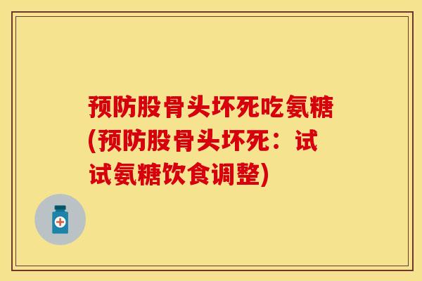 预防股骨头坏死吃氨糖(预防股骨头坏死：试试氨糖饮食调整)
