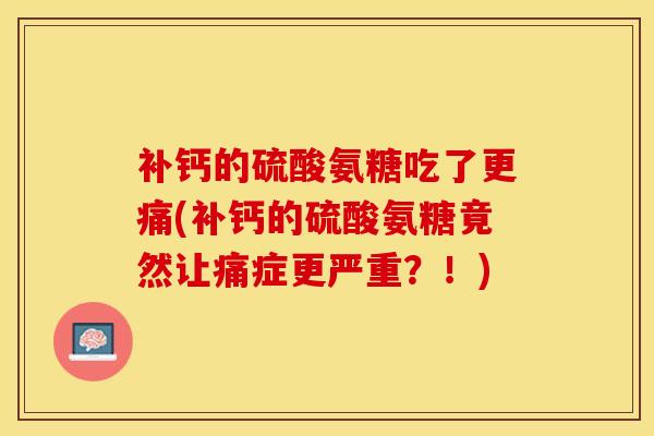 补钙的硫酸氨糖吃了更痛(补钙的硫酸氨糖竟然让痛症更严重？！)