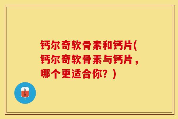 钙尔奇软骨素和钙片(钙尔奇软骨素与钙片,哪个更适合你?) 钙尔奇软骨素和钙片(钙尔奇软骨素与钙片,哪个更适合你?)