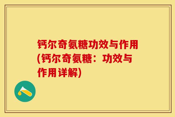 钙尔奇氨糖功效与作用(钙尔奇氨糖:功效与作用详解) 钙尔奇氨糖功效与作用(钙尔奇氨糖:功效与作用详解)