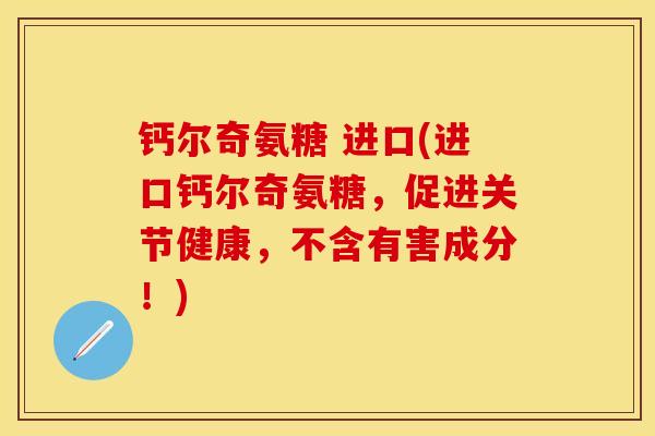 钙尔奇氨糖 进口(进口钙尔奇氨糖，促进关节健康，不含有害成分！)