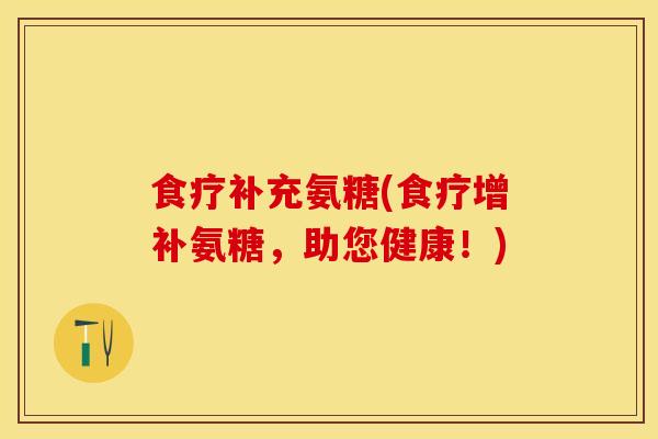 食疗补充氨糖(食疗增补氨糖，助您健康！)