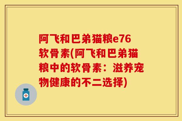 阿飞和巴弟猫粮e76软骨素(阿飞和巴弟猫粮中的软骨素：滋养宠物健康的不二选择)