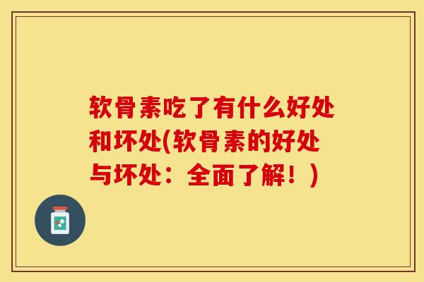 软骨素吃了有什么好处和坏处(软骨素的好处与坏处：全面了解！)
