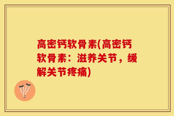 高密钙软骨素(高密钙软骨素：滋养关节，缓解关节疼痛)