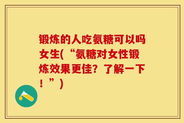 锻炼的人吃氨糖可以吗女生(“氨糖对女性锻炼效果更佳?了解一下!”) 锻炼的人吃氨糖可以吗女生(“氨糖对女性锻炼效果更佳?了解一下!”)