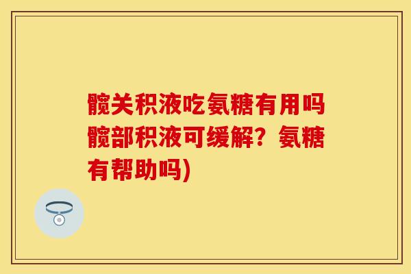 髋关积液吃氨糖有用吗髋部积液可缓解？氨糖有帮助吗)
