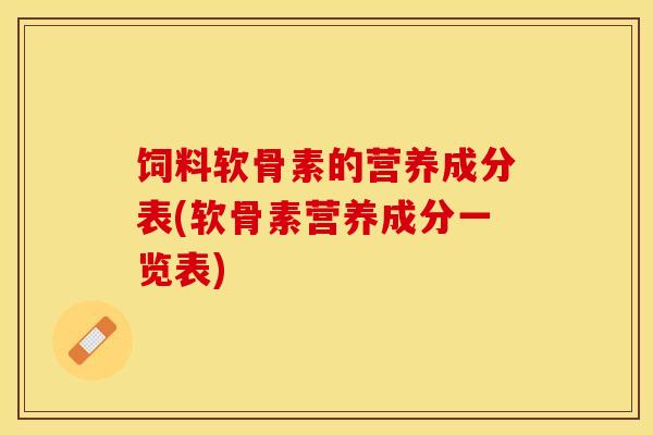饲料软骨素的营养成分表(软骨素营养成分一览表) 饲料软骨素的营养成分表(软骨素营养成分一览表)