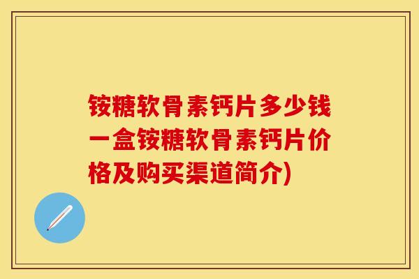 铵糖软骨素钙片多少钱一盒铵糖软骨素钙片价格及购买渠道简介)