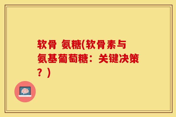 软骨 氨糖(软骨素与氨基葡萄糖：关键决策？)