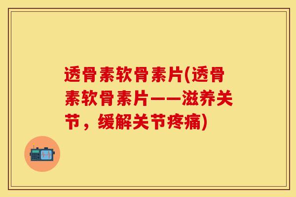 透骨素软骨素片(透骨素软骨素片——滋养关节,缓解关节) 透骨素软骨素片(透骨素软骨素片——滋养关节,缓解关节)